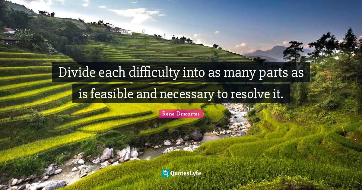Encouragement Quotes: "Divide each difficulty into as many parts as is feasible and necessary to resolve it."