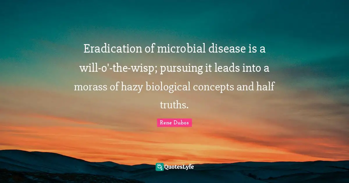 Eradication of microbial disease is a will-o'-the-wisp; pursuing it leads into a morass of hazy biological concepts and half truths.