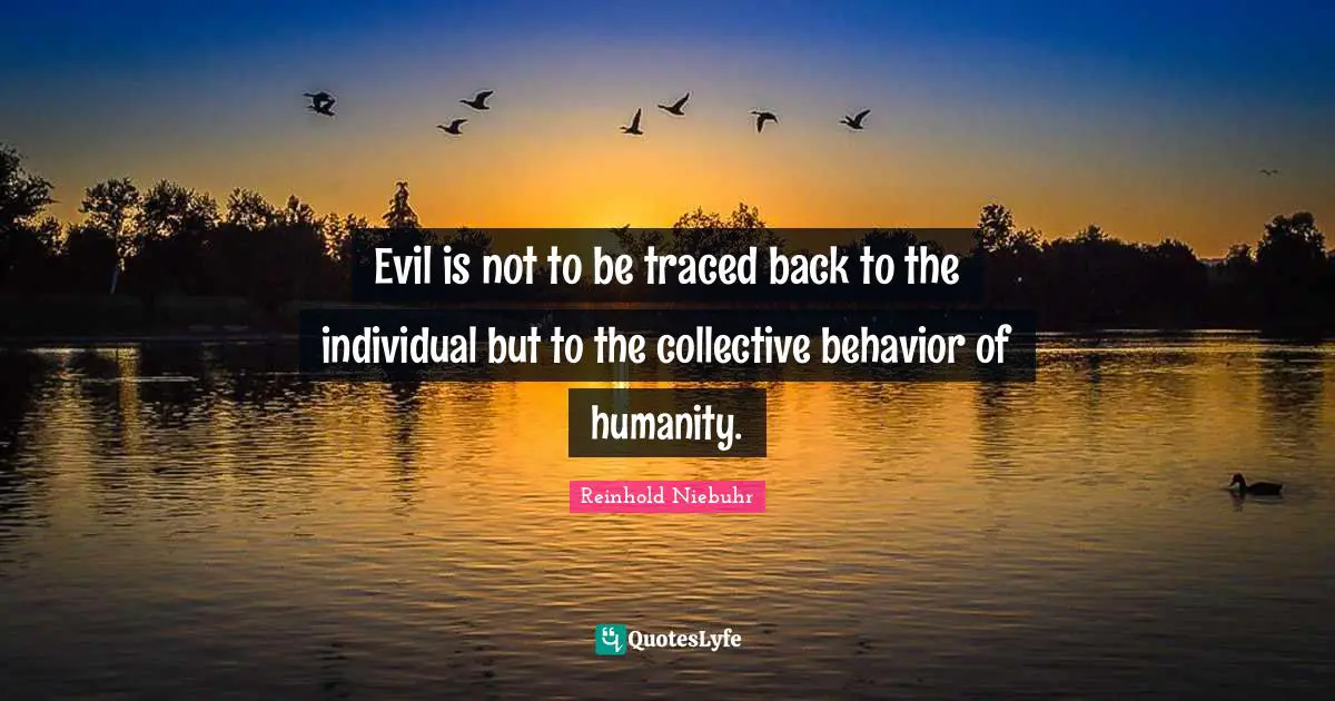 Evil is not to be traced back to the individual but to the collective behavior of humanity.