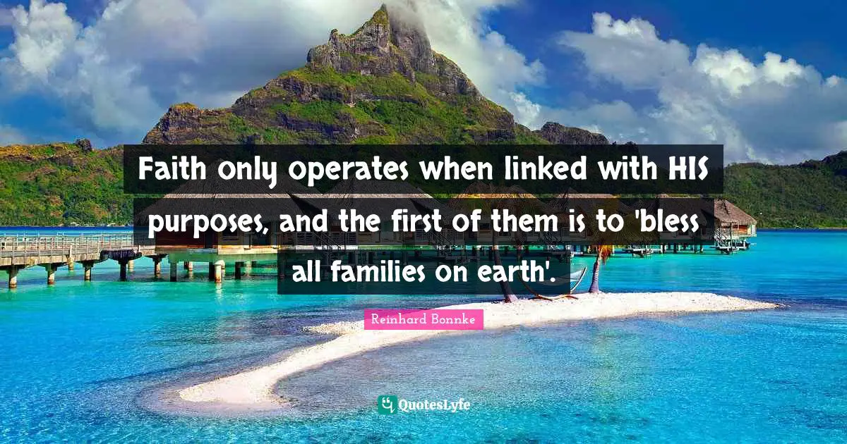 Linked Quotes: "Faith only operates when linked with HIS purposes, and the first of them is to 'bless all families on earth'."
