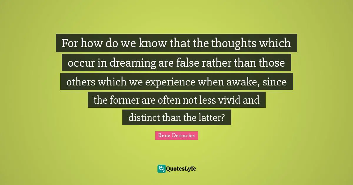 For how do we know that the thoughts which occur in dreaming are false rather than those others which we experience when awake, since the former are often not less vivid and distinct than the latter?