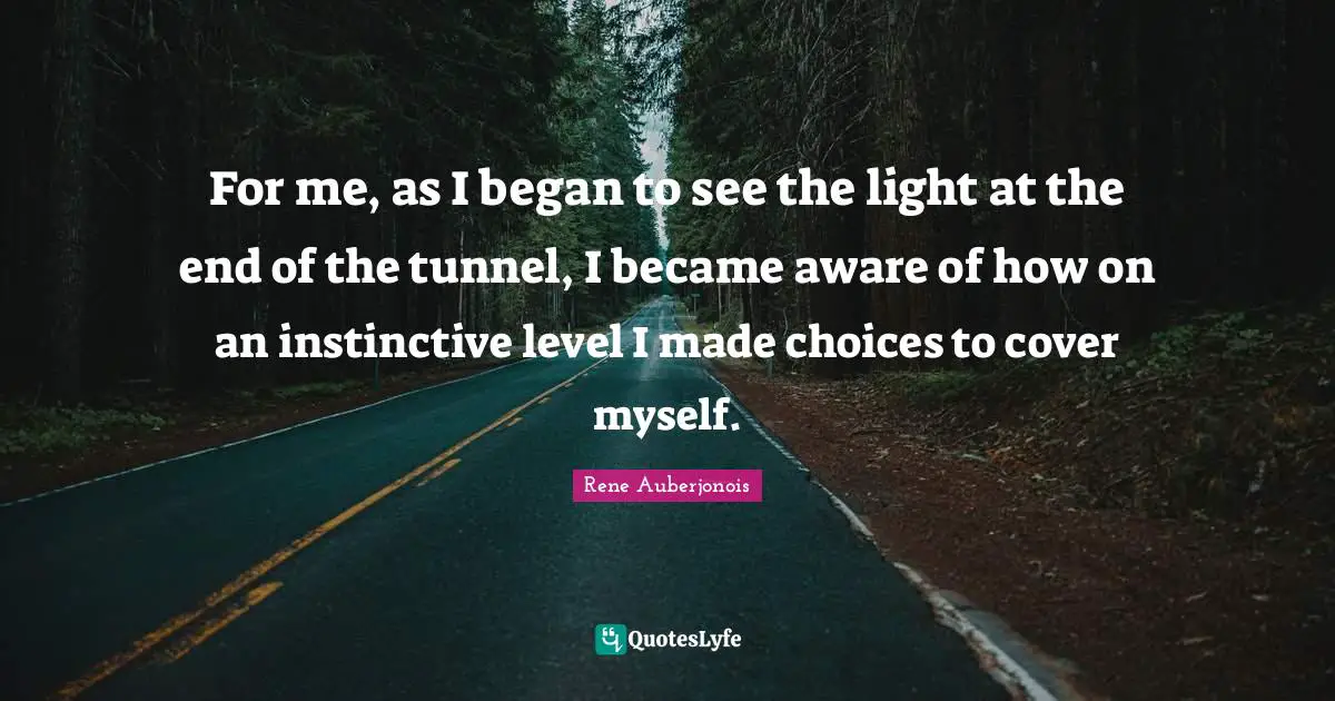 For me, as I began to see the light at the end of the tunnel, I became aware of how on an instinctive level I made choices to cover myself.
