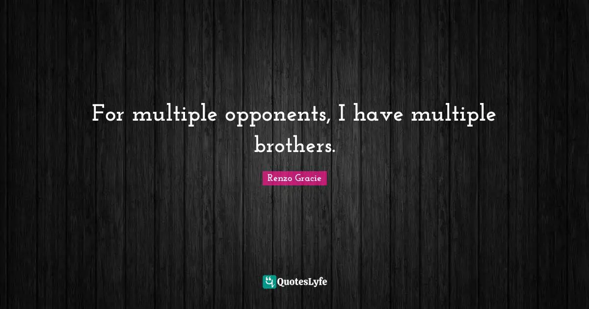 For multiple opponents, I have multiple brothers.