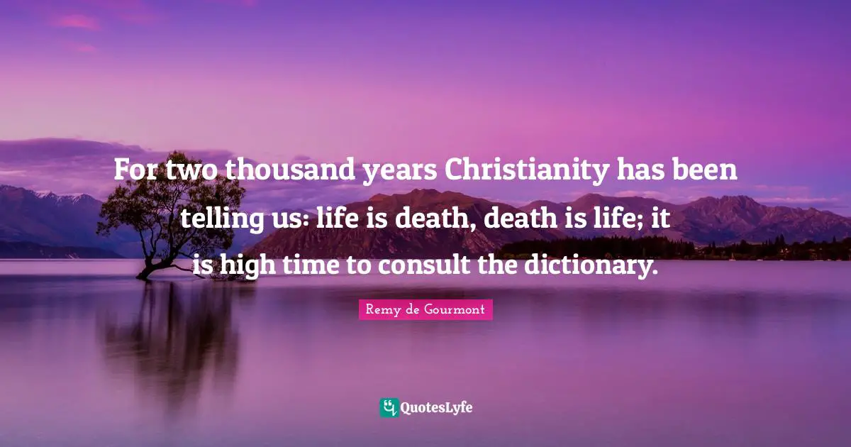 For two thousand years Christianity has been telling us: life is death, death is life; it is high time to consult the dictionary.
