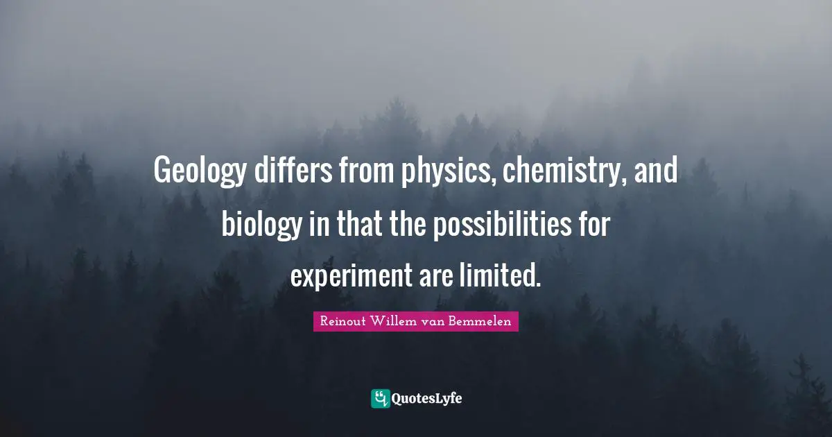 Geology differs from physics, chemistry, and biology in that the possibilities for experiment are limited.