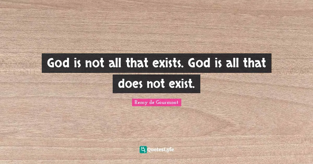 Rémy De Gourmont Quotes: "God is not all that exists. God is all that does not exist."