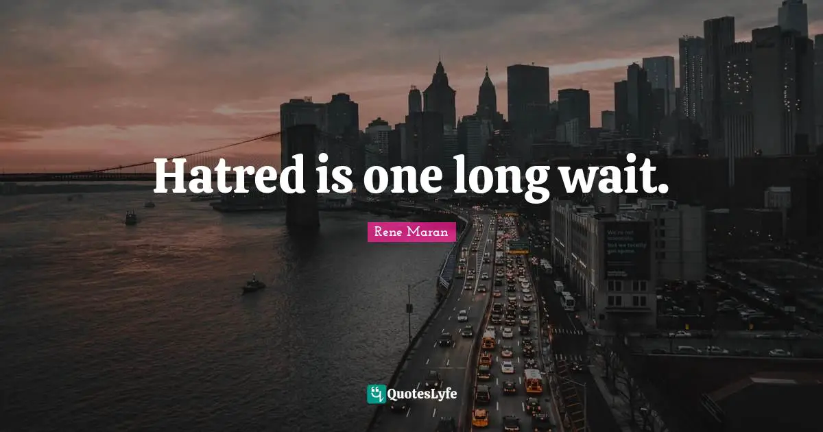 Hatred is one long wait.