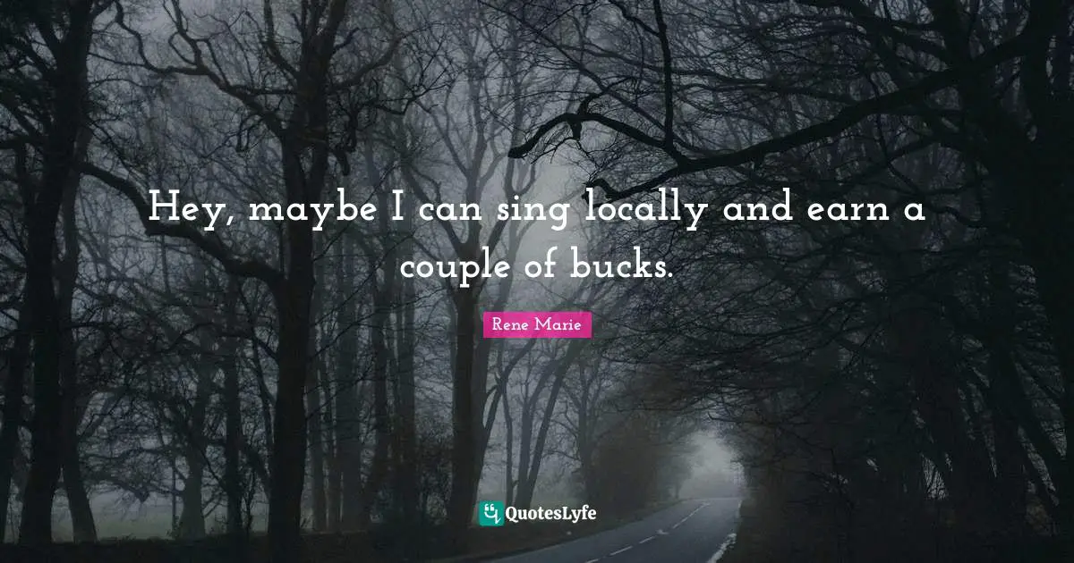 Hey, maybe I can sing locally and earn a couple of bucks.