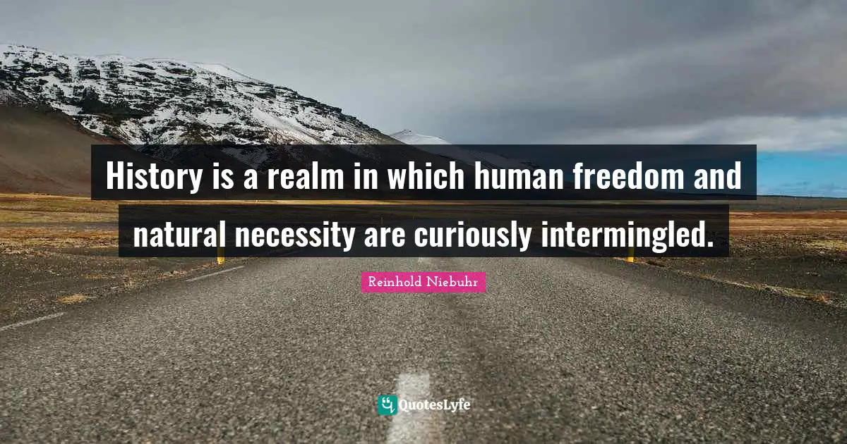 History is a realm in which human freedom and natural necessity are curiously intermingled.