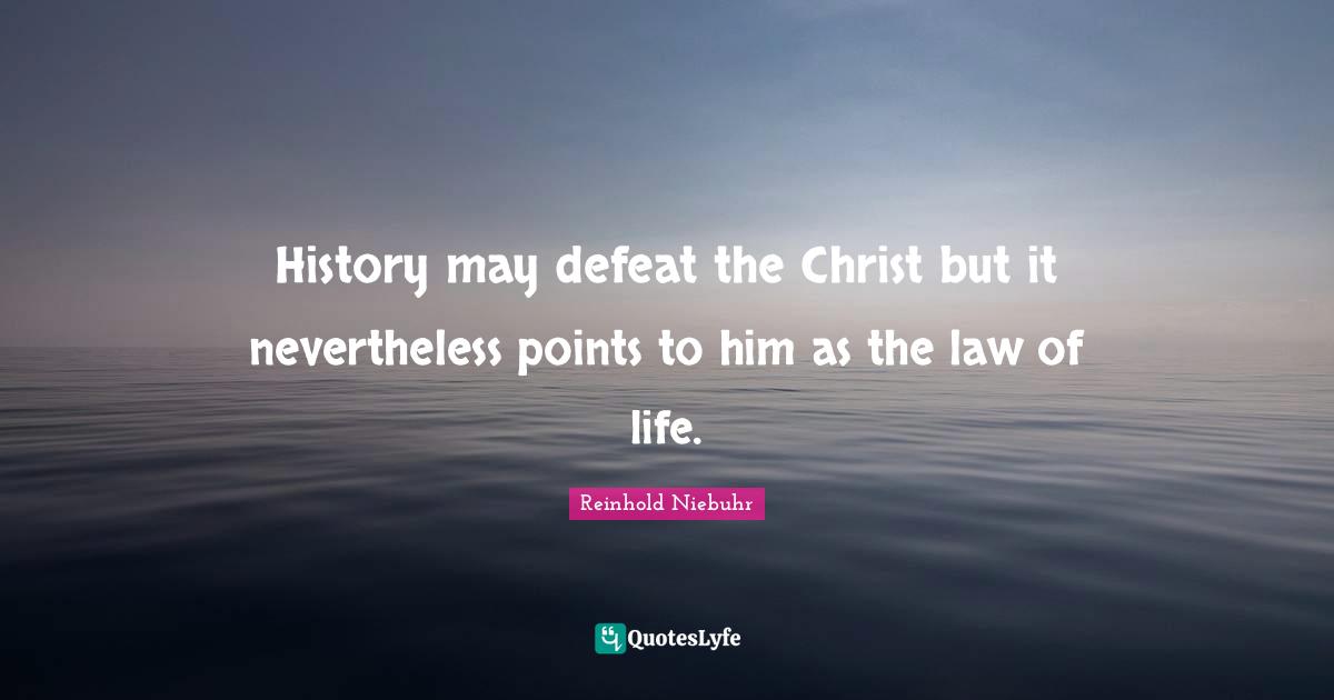 History may defeat the Christ but it nevertheless points to him as the law of life.
