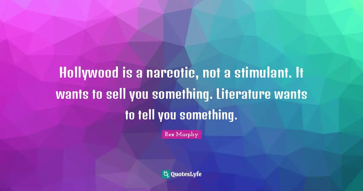 Hollywood is a narcotic, not a stimulant. It wants to sell you something. Literature wants to tell you something.