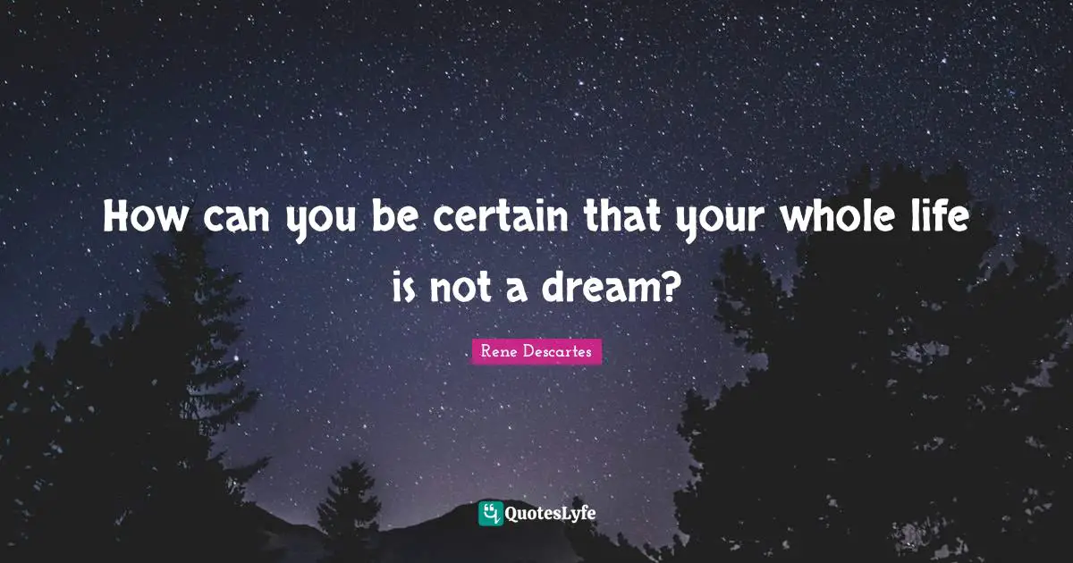 Certain Quotes: "How can you be certain that your whole life is not a dream?"
