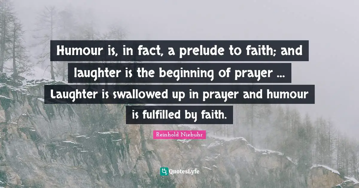 Prelude Quotes: "Humour is, in fact, a prelude to faith; and laughter is the beginning of prayer … Laughter is swallowed up in prayer and humour is fulfilled by faith."