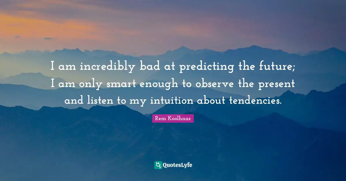 Predicting Quotes: "I am incredibly bad at predicting the future; I am only smart enough to observe the present and listen to my intuition about tendencies."