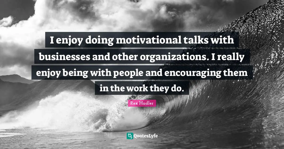 Rex Hudler Quotes: "I enjoy doing motivational talks with businesses and other organizations. I really enjoy being with people and encouraging them in the work they do."