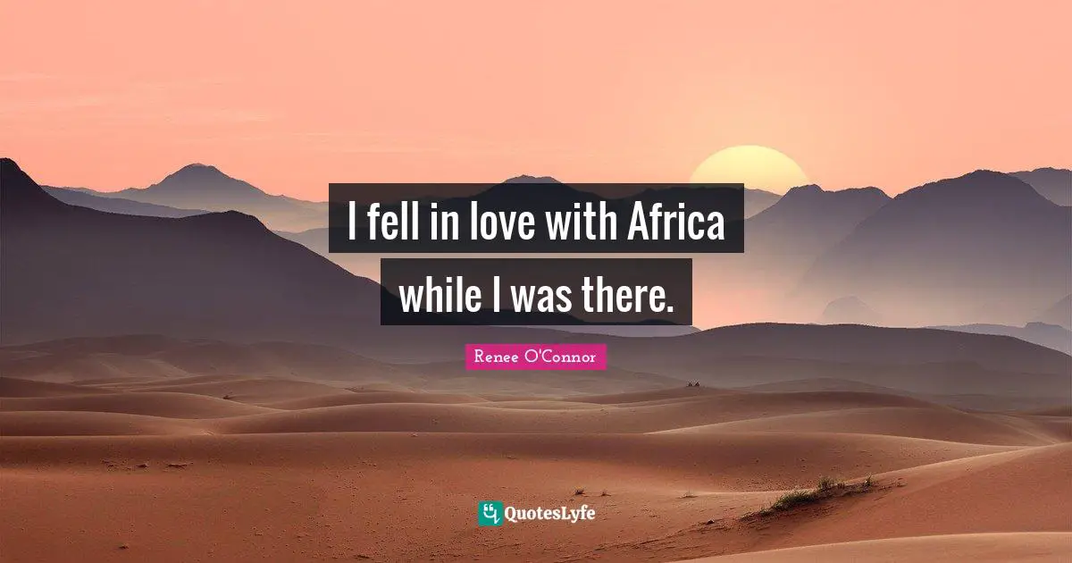 I fell in love with Africa while I was there.