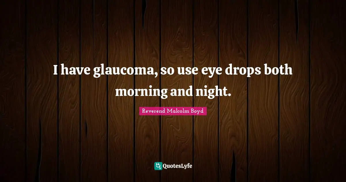 Night Quotes: "I have glaucoma, so use eye drops both morning and night."