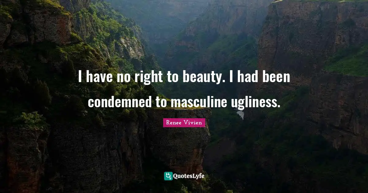I have no right to beauty. I had been condemned to masculine ugliness.