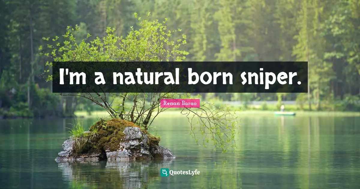 I'm a natural born sniper.