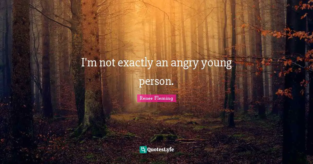 I'm not exactly an angry young person.