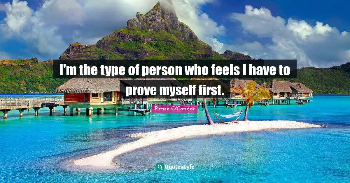 I'm the type of person who feels I have to prove myself first.