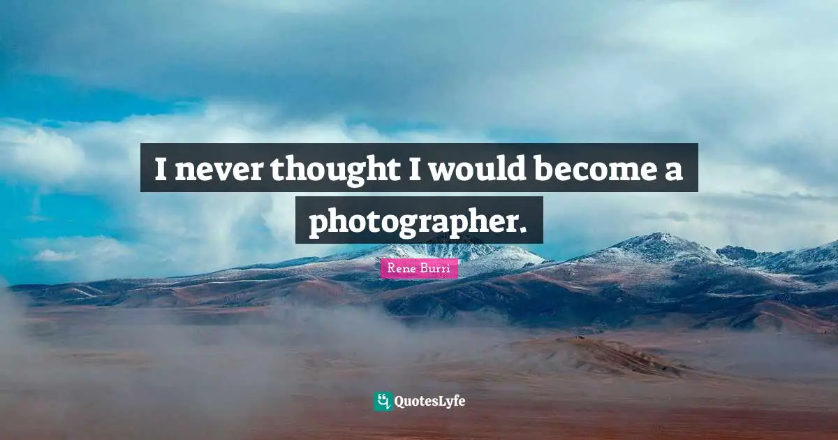 I never thought I would become a photographer.