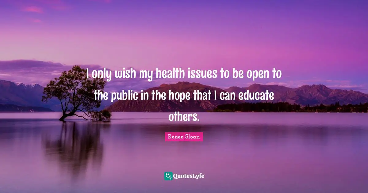 I only wish my health issues to be open to the public in the hope that I can educate others.
