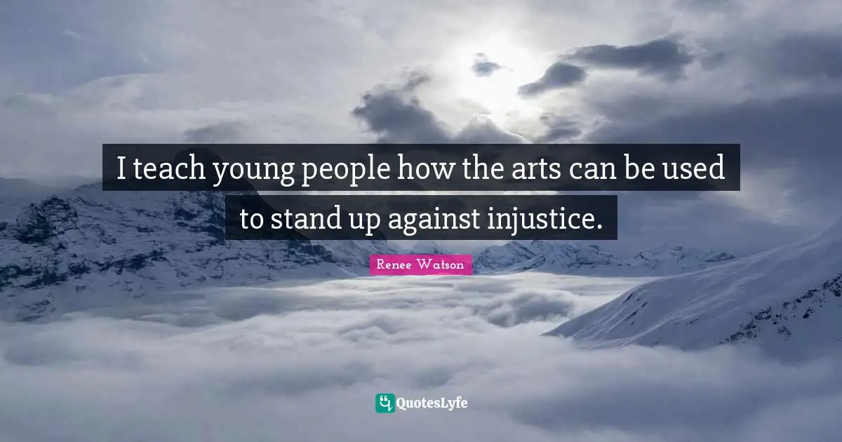 I teach young people how the arts can be used to stand up against injustice.