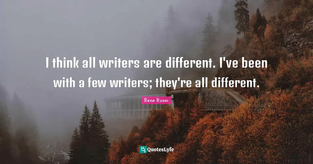 I think all writers are different. I've been with a few writers; they're all different.