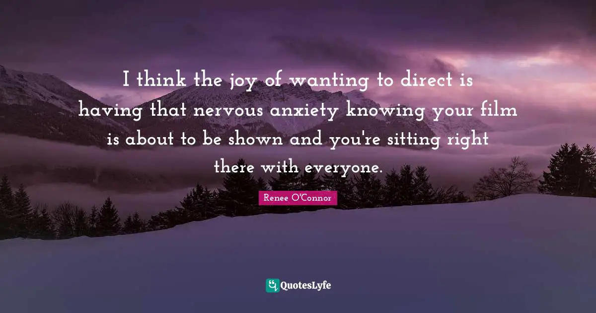 I think the joy of wanting to direct is having that nervous anxiety knowing your film is about to be shown and you're sitting right there with everyone.