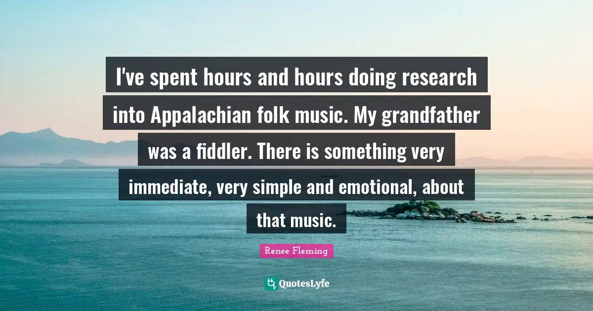 Folk Music Quotes: "I've spent hours and hours doing research into Appalachian folk music. My grandfather was a fiddler. There is something very immediate, very simple and emotional, about that music."