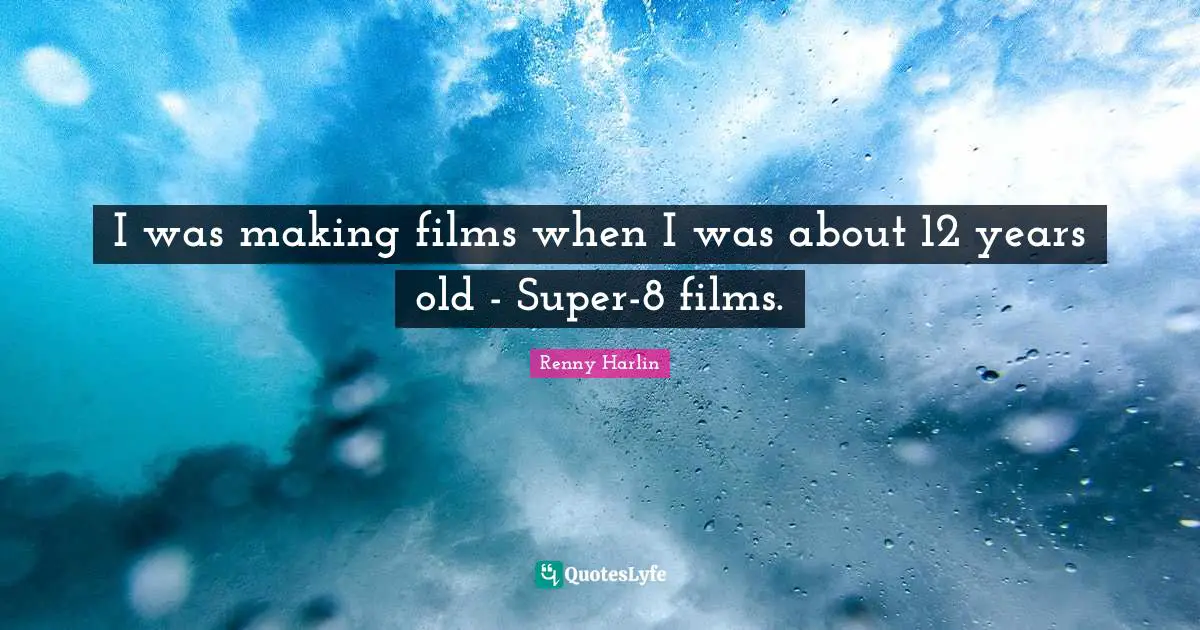 I was making films when I was about 12 years old - Super-8 films.