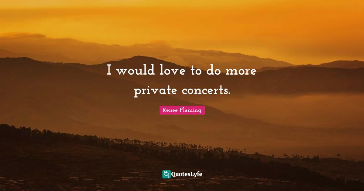 I would love to do more private concerts.