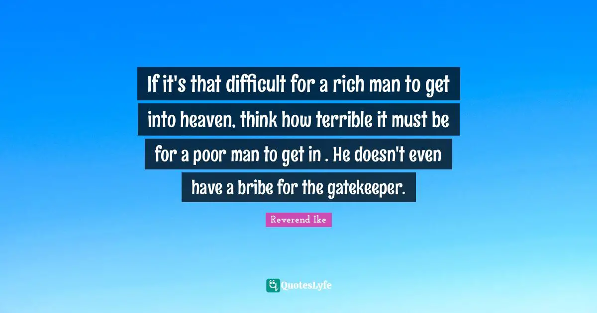 Terrible Quotes: "If it's that difficult for a rich man to get into heaven, think how terrible it must be for a poor man to get in . He doesn't even have a bribe for the gatekeeper."