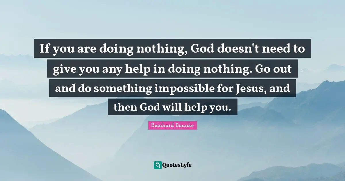 Reinhard Bonnke Quotes: If you are doing nothing, God doesn't need to give you any help in doing nothing. Go out and do something impossible for Jesus, and then God will help you.
