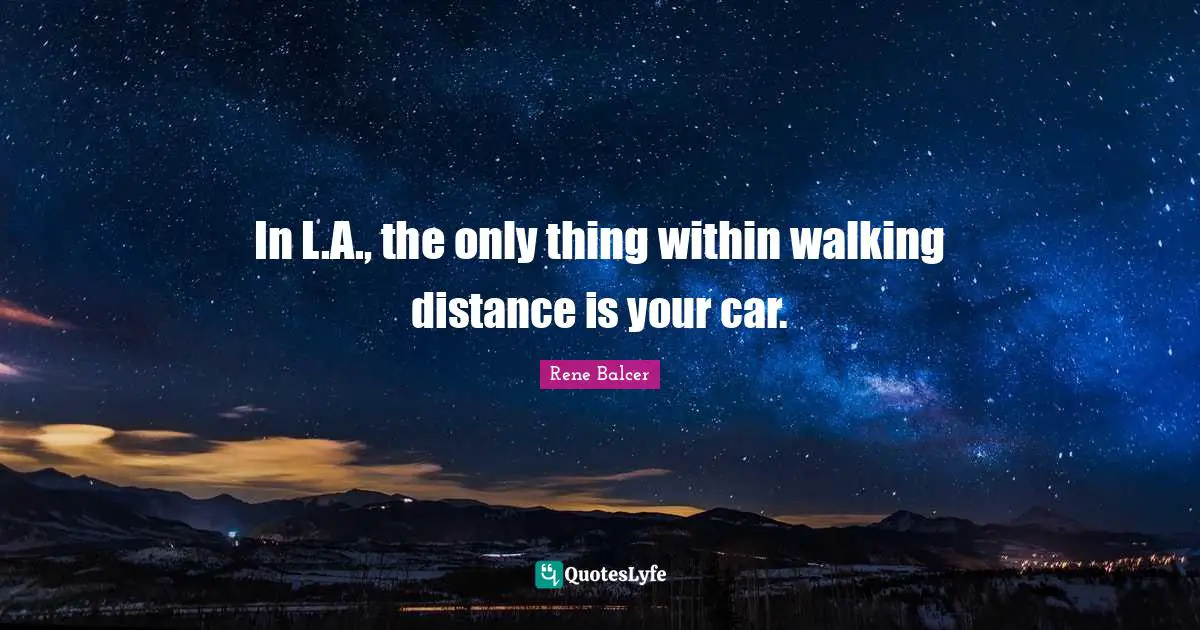 In L.A., the only thing within walking distance is your car.