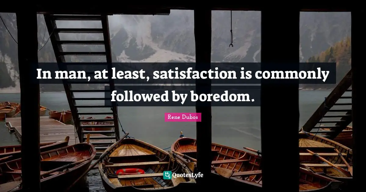 In man, at least, satisfaction is commonly followed by boredom.