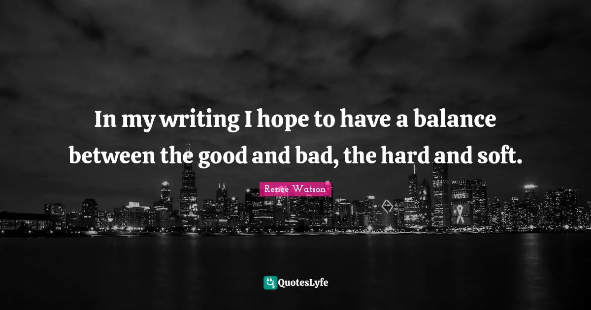 Renee Watson Quotes: "In my writing I hope to have a balance between the good and bad, the hard and soft."