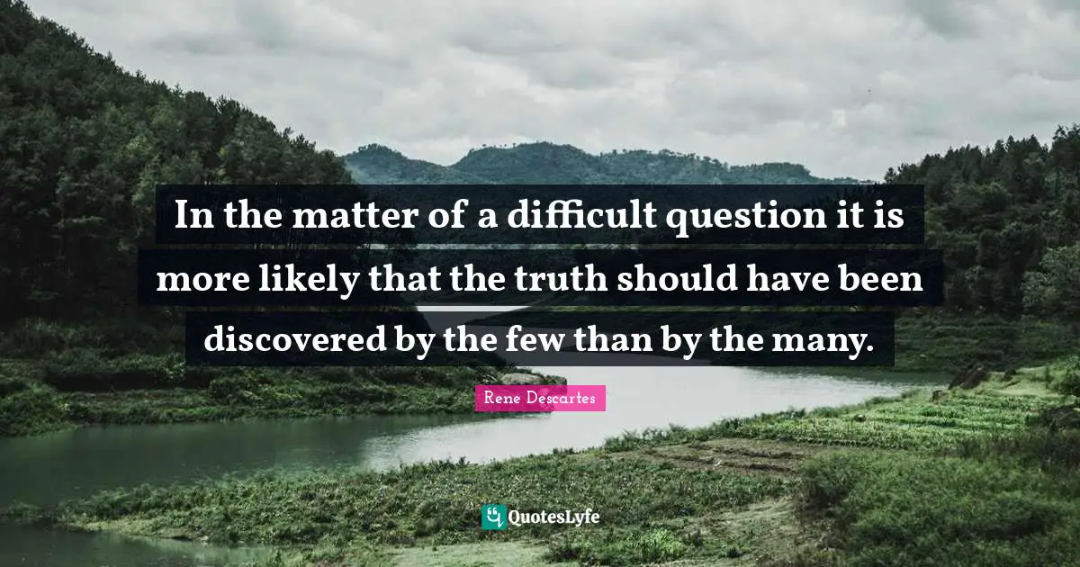 In the matter of a difficult question it is more likely that the truth should have been discovered by the few than by the many.
