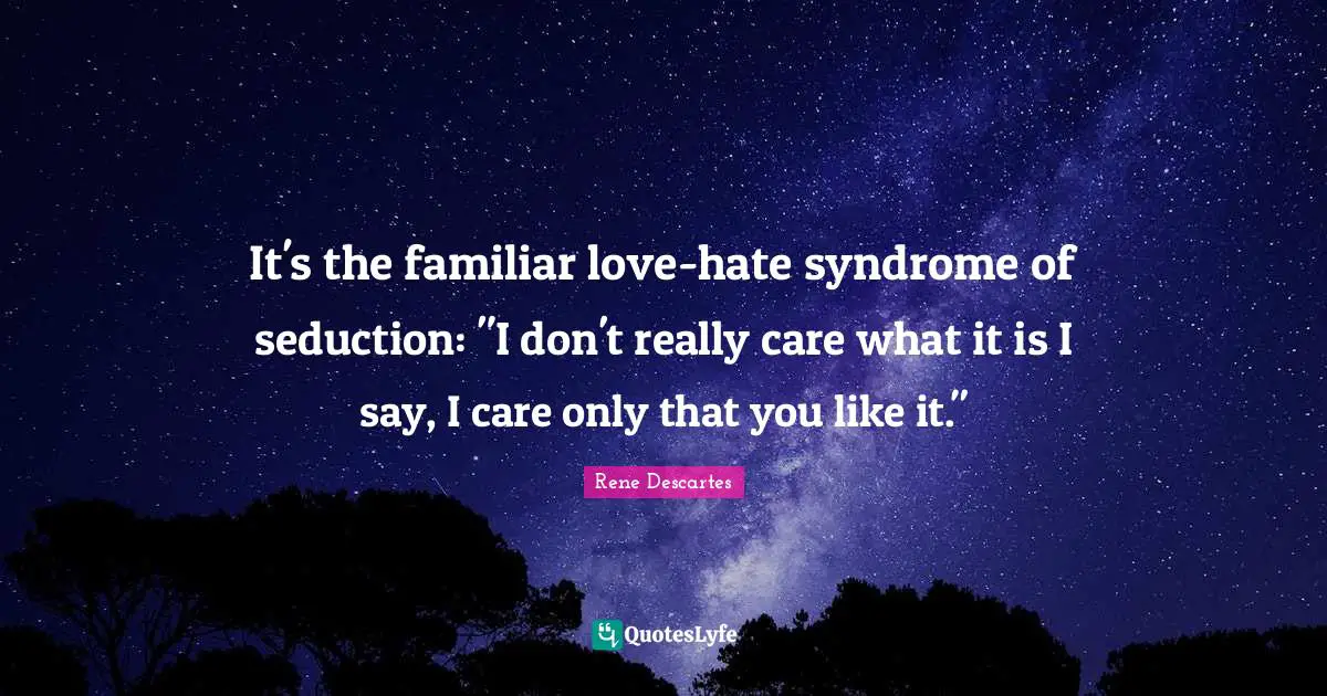 Familiar Quotes: "It's the familiar love-hate syndrome of seduction: "I don't really care what it is I say, I care only that you like it.""