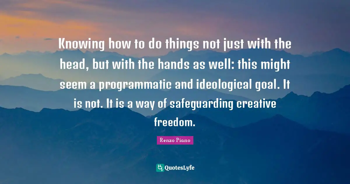 Knowing how to do things not just with the head, but with the hands as well: this might seem a programmatic and ideological goal. It is not. It is a way of safeguarding creative freedom.
