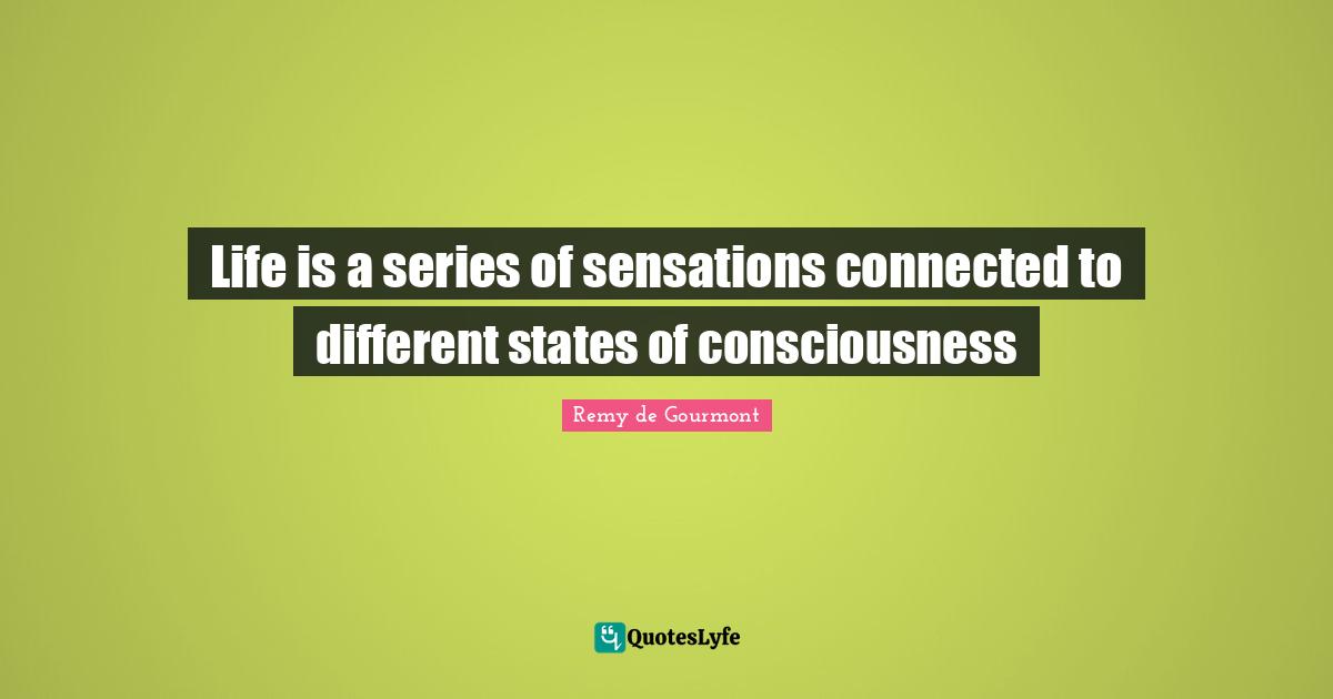 Series Quotes: "Life is a series of sensations connected to different states of consciousness"