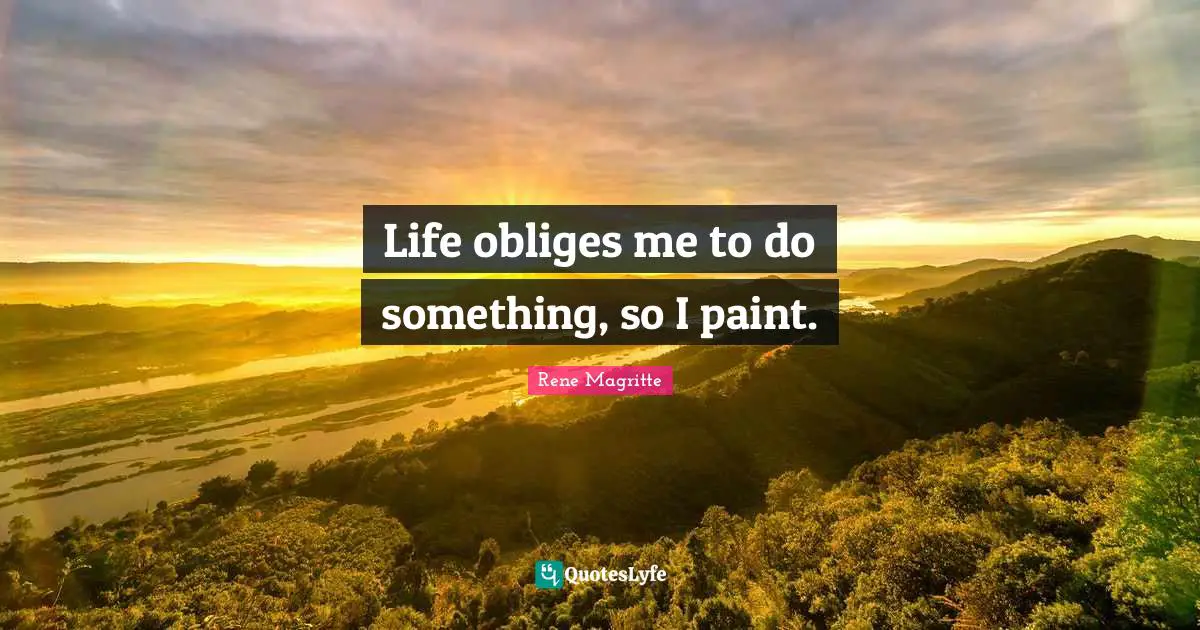 Life obliges me to do something, so I paint.