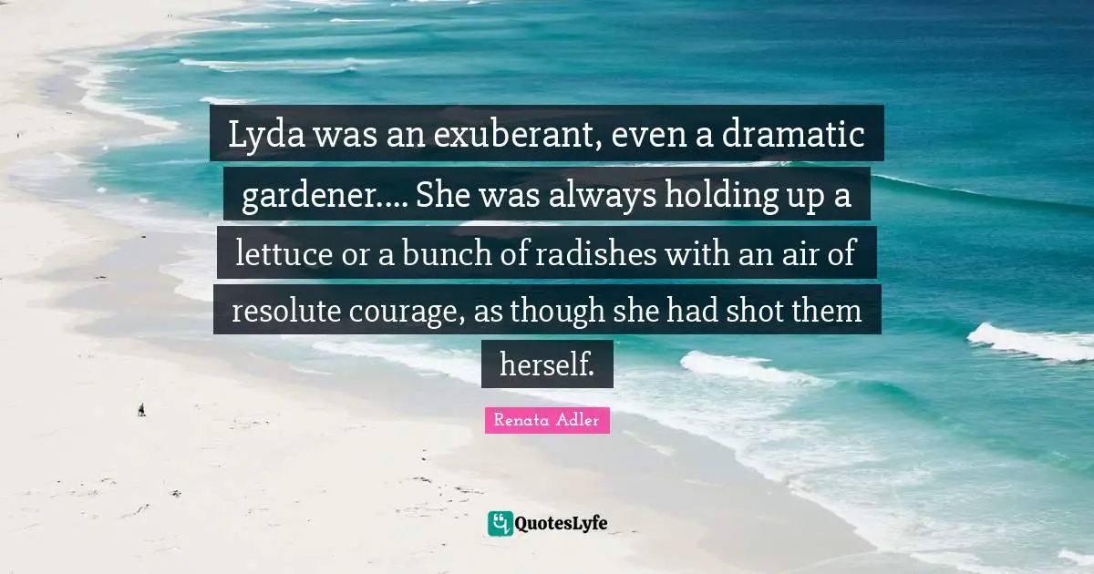 Lettuce Quotes: "Lyda was an exuberant, even a dramatic gardener.... She was always holding up a lettuce or a bunch of radishes with an air of resolute courage, as though she had shot them herself."
