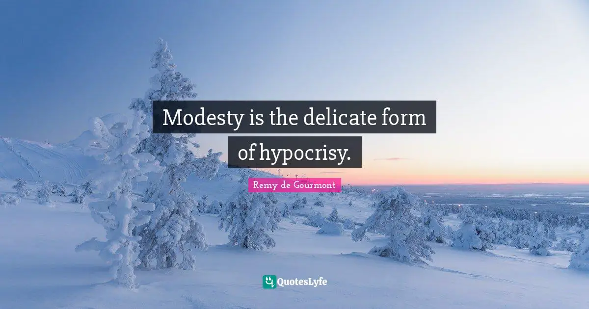 Modesty is the delicate form of hypocrisy.