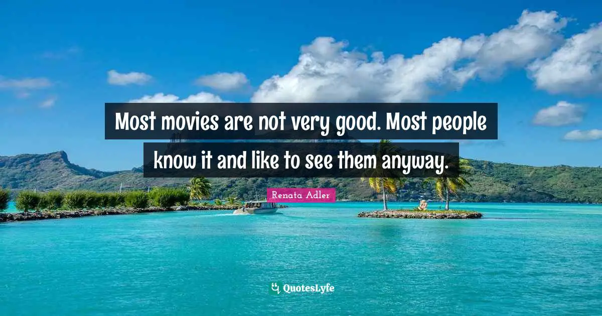 Most movies are not very good. Most people know it and like to see them anyway.