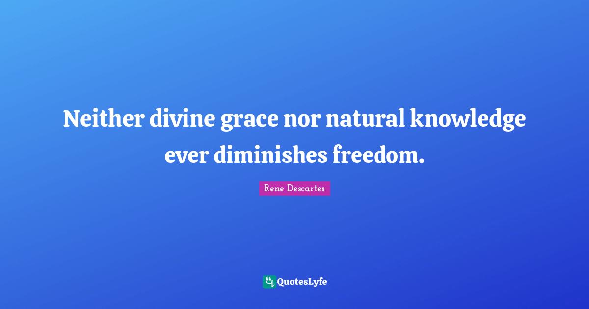 Neither divine grace nor natural knowledge ever diminishes freedom.