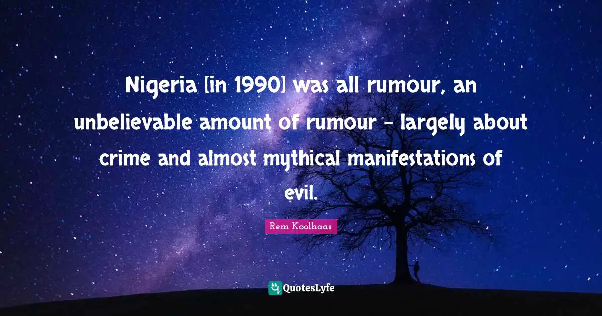 Nigeria [in 1990] was all rumour, an unbelievable amount of rumour - largely about crime and almost mythical manifestations of evil.