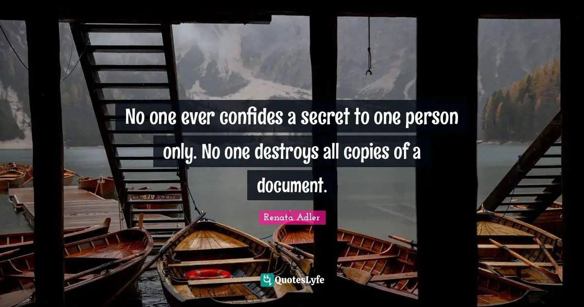 No one ever confides a secret to one person only. No one destroys all copies of a document.
