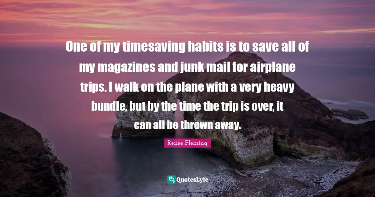 One of my timesaving habits is to save all of my magazines and junk mail for airplane trips. I walk on the plane with a very heavy bundle, but by the time the trip is over, it can all be thrown away.